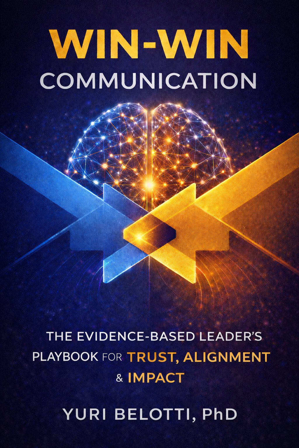 Win-Win Communication: The Evidence-Based Leader's Playbook for Trust, Alignment & Impact by Yuri Belotti, PhD